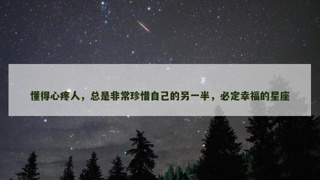 懂得心疼人，总是非常珍惜自己的另一半，必定幸福的星座