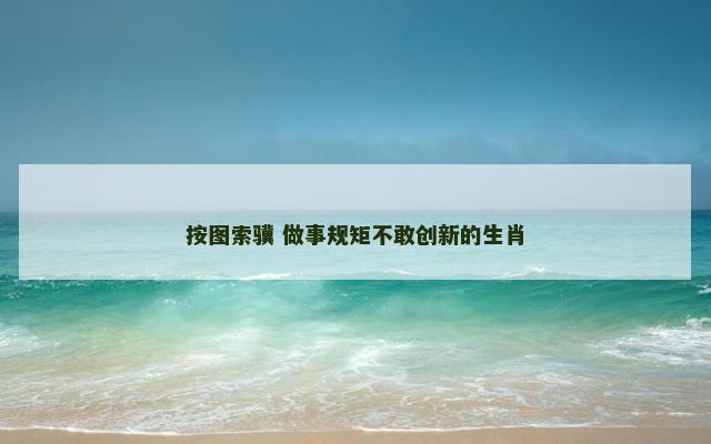 按图索骥 做事规矩不敢创新的生肖